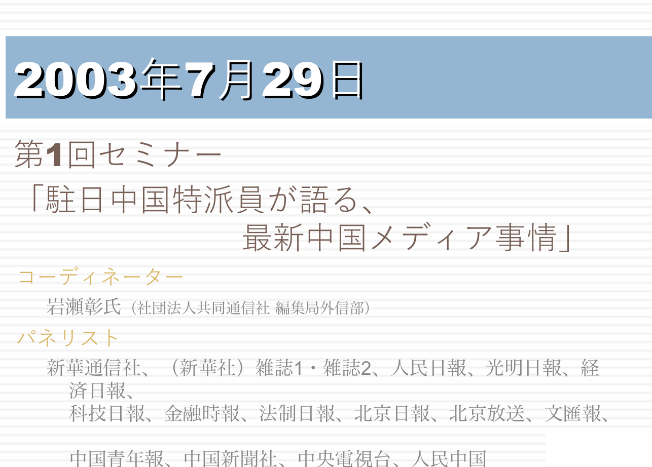第1回セミナー「駐日中国特派員が語る、最新中国メディア事情」のプログラム。2003年7月29日開催、コーディネーターは共同通信社編集局外信部の岩瀬彰氏、パネリストは新華通信社、人民日報、光明日報など駐日中国メディアの特派員