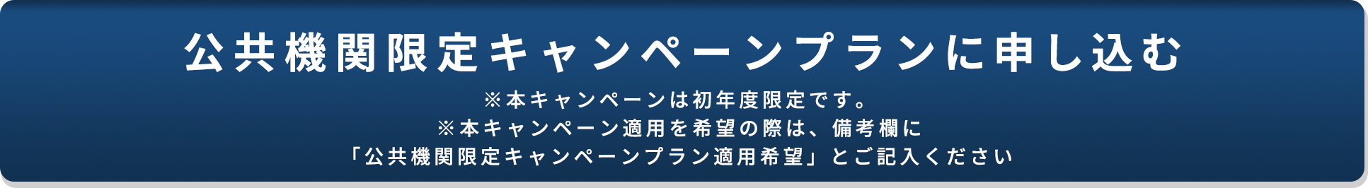 公共機関限定 キャンペーンプランに申し込む※お申込みの際は、備考に「公共機関キャンペーンプラン適用希望」とご記入ください