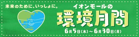 『イオンモールの環境月間』 ６／５（木）～６／３０（月）　～未来のために、いっしょに。～ 