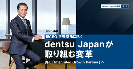 新CEO 佐野傑氏に聞く dentsu Japanが取り組む変革。真の「Integrated Growth Partner」へ